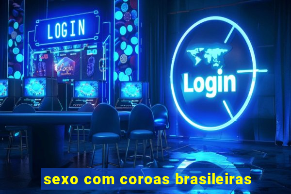 sexo com coroas brasileiras